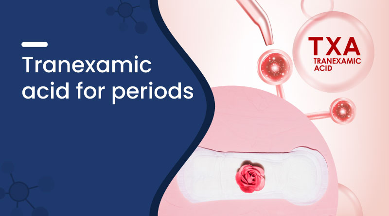 Tranexamic Acid for Heavy Periods - Uses, Benefits & Dosage