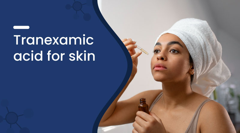 Tranexamic Acid for Skin Benefits for Pigmentation & Dark Spots