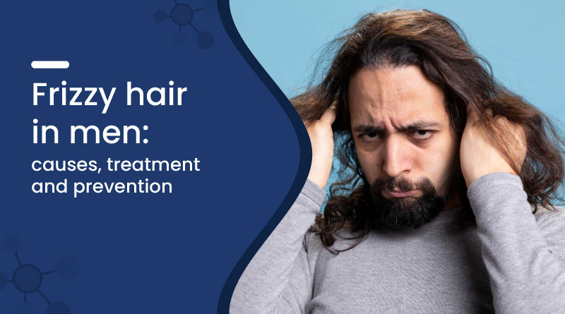 Frizzy Hair in Men: Causes, Treatment, and Prevention
