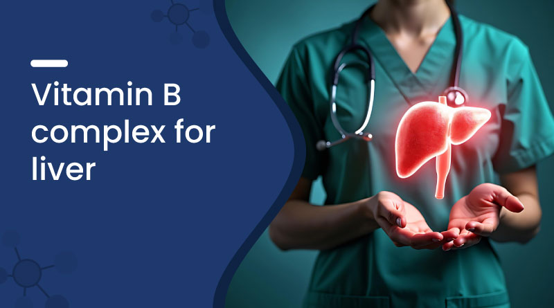 Vitamin B Complex for Liver &ndash; Benefits & Uses for Liver Health